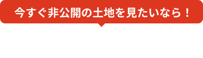 今すぐ非公開の土地を見たいなら！「無料会員登録」